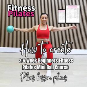 How To Create a 6 Week Beginners Fitness Pilates Mini Ball Course